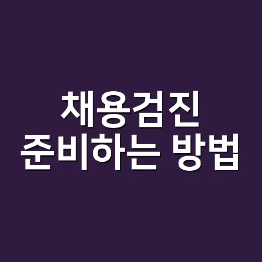 채용검진 준비하는 방법, 처음 받는 사람도 헷갈리지 않게 - 요약