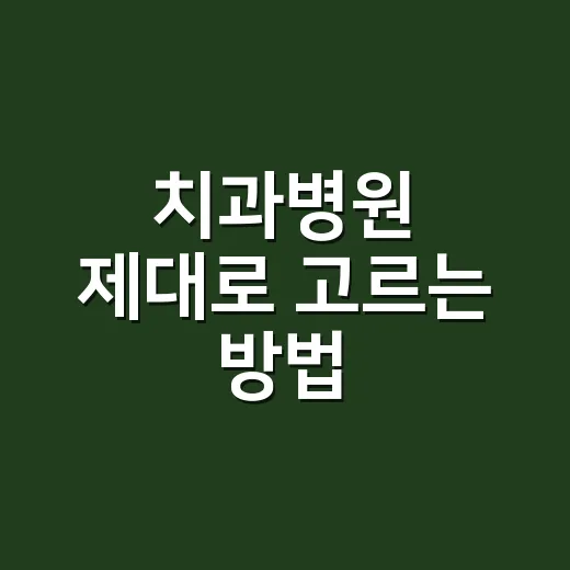 치과병원 제대로 고르는 방법, 처음 가기 전 확인할 것들 - 요약