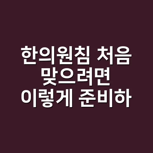한의원침 처음 맞으려면 이렇게 준비하면 편합니다 - 요약