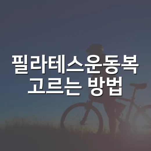 필라테스운동복 고르는 방법, 초보자가 실패 줄이려면 이렇게 입으면 돼요 - 요약