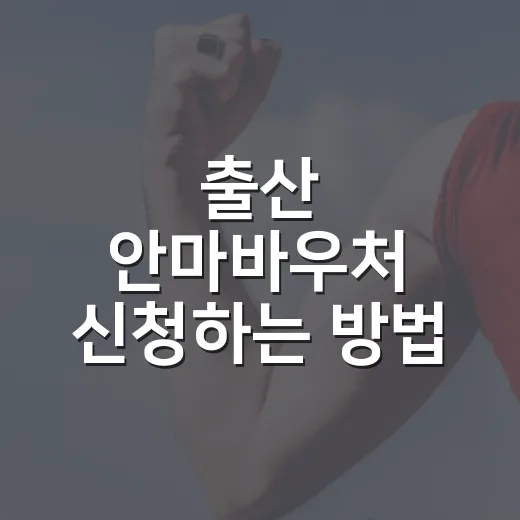 출산 안마바우처 신청하는 방법, 산후 몸 회복에 맞춰 챙기는 순서 - 요약