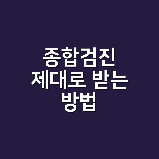 종합검진 제대로 받는 방법, 처음 예약하는 사람도 헷갈리지 않게 - 요약