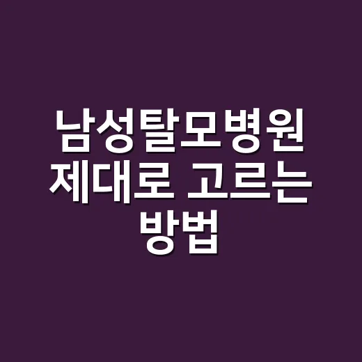 남성탈모병원 제대로 고르는 방법, 처음 갈 때 이렇게 준비하세요 - 요약
