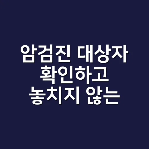암검진 대상자 확인하고 놓치지 않는 방법 - 요약