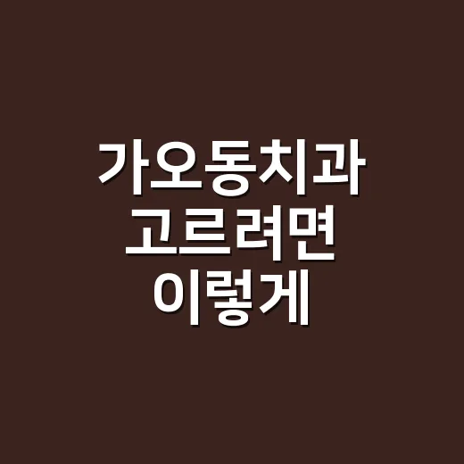 가오동치과 고르려면 이렇게 비교해보면 편합니다 - 요약