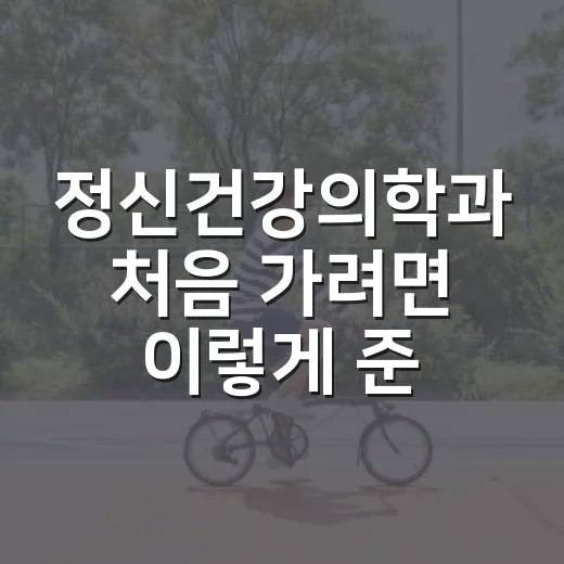 정신건강의학과 처음 가려면 이렇게 준비하는 방법 - 요약