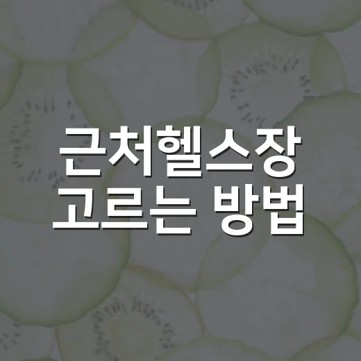 근처헬스장 고르는 방법, 등록 전에 꼭 확인할 것들 - 요약