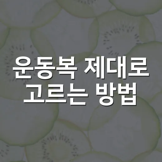 운동복 제대로 고르는 방법, 초보자도 실패 줄이는 기준 - 요약