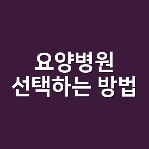 요양병원 선택하는 방법, 비용부터 입원 기준까지 처음이라면 이렇게 보세요 - 요약