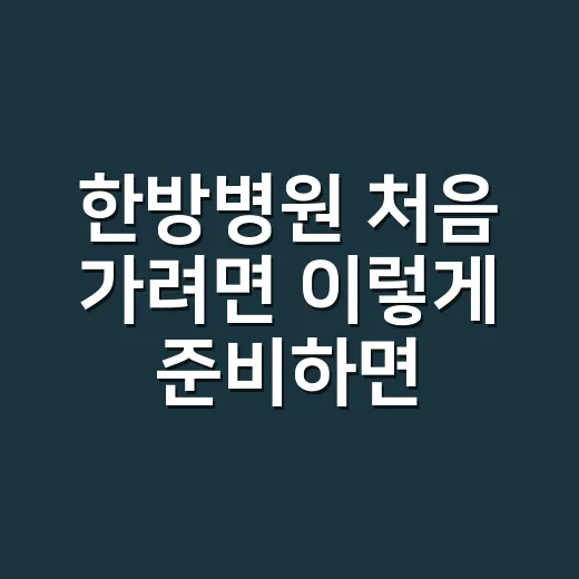 한방병원 처음 가려면 이렇게 준비하면 편합니다 - 요약