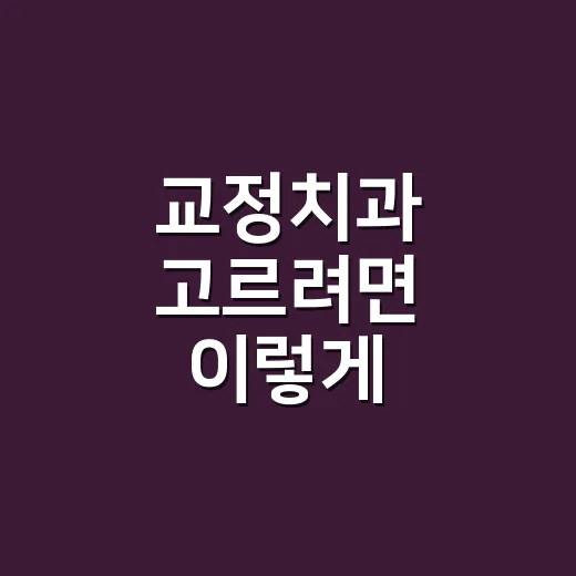 교정치과 고르려면 이렇게 확인하세요 - 요약