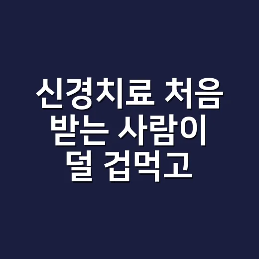 신경치료 처음 받는 사람이 덜 겁먹고 준비하는 방법 - 요약