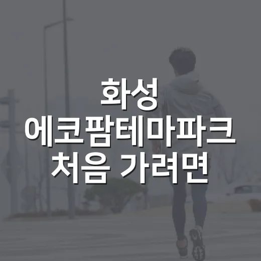 화성 에코팜테마파크 처음 가려면 이렇게 준비하는 방법 - 요약