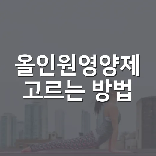 올인원영양제 고르는 방법, 성분표에서 먼저 볼 것들 - 요약