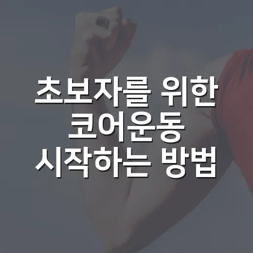 초보자를 위한 코어운동 시작하는 방법, 허리 부담 줄이고 중심 잡는 루틴 - 요약