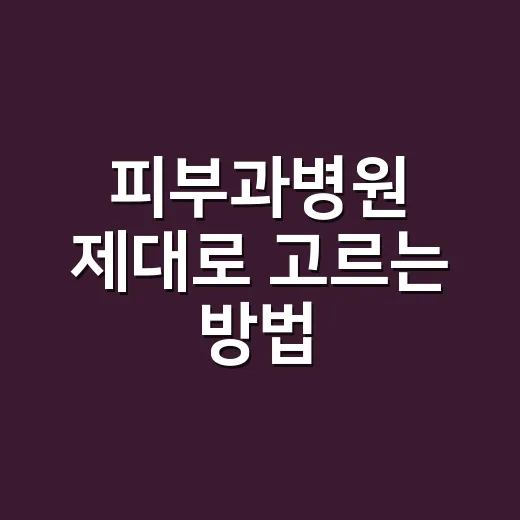 피부과병원 제대로 고르는 방법, 진료 전 확인하면 좋은 것들 - 요약