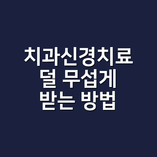치과신경치료 덜 무섭게 받는 방법, 통증부터 비용까지 초보자 가이드 - 요약