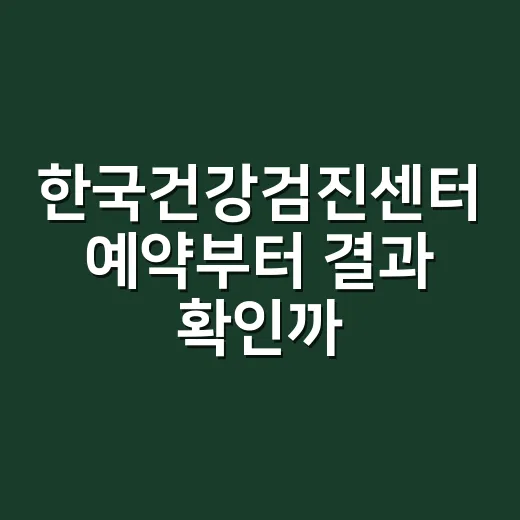 한국건강검진센터 예약부터 결과 확인까지 헷갈리지 않는 방법 - 요약