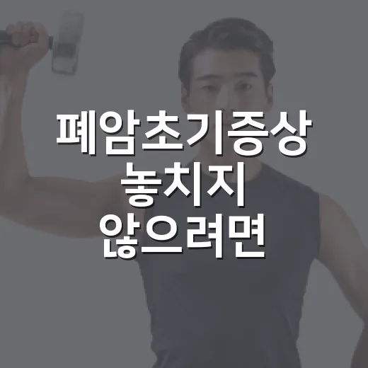 폐암초기증상 놓치지 않으려면 이렇게 확인하세요 - 요약