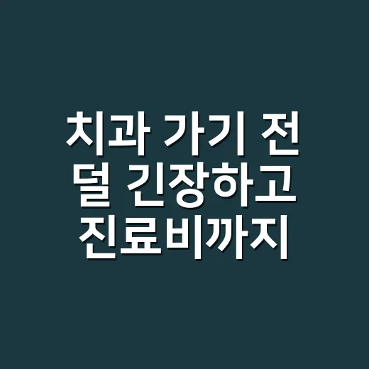 치과 가기 전 덜 긴장하고 진료비까지 줄이는 방법 - 요약