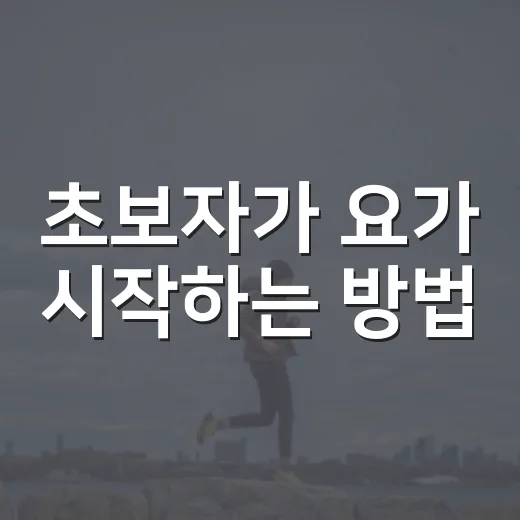 초보자가 요가 시작하는 방법, 몸이 뻣뻣해도 괜찮게 이어가는 법 - 요약