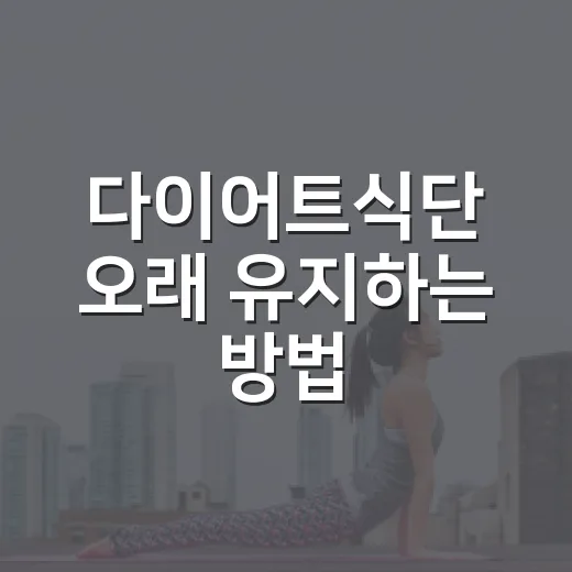 다이어트식단 오래 유지하는 방법, 굶지 않고 이렇게 시작하세요 - 요약