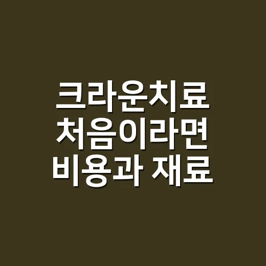 크라운치료 처음이라면 비용과 재료 고르는 방법 - 요약