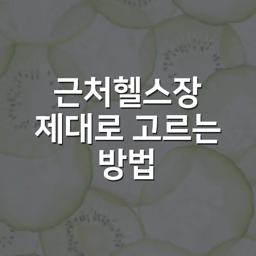 근처헬스장 제대로 고르는 방법, 등록 전에 꼭 볼 것들 - 요약
