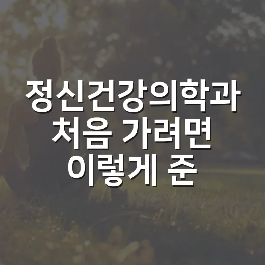 정신건강의학과 처음 가려면 이렇게 준비하면 됩니다 - 요약