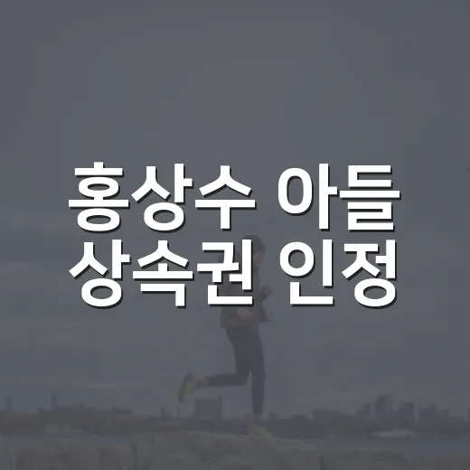 홍상수 아들 상속권 인정, 혼외자 상속 문제 이해하는 방법 - 요약