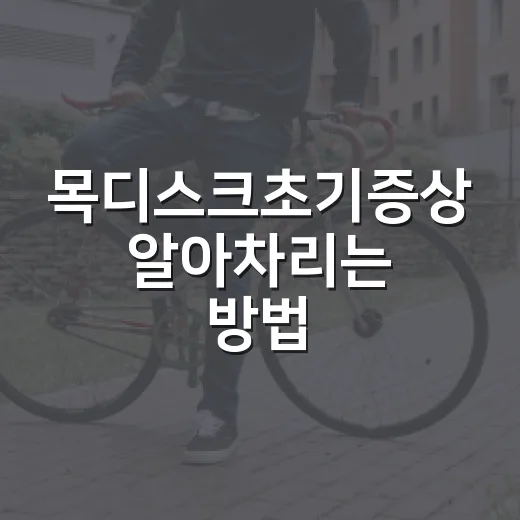 목디스크초기증상 알아차리는 방법, 단순 뻐근함과 헷갈릴 때 보는 신호 - 요약