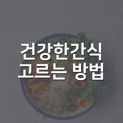 건강한간식 고르는 방법, 배고픔은 줄이고 부담은 덜려면 이렇게 - 요약