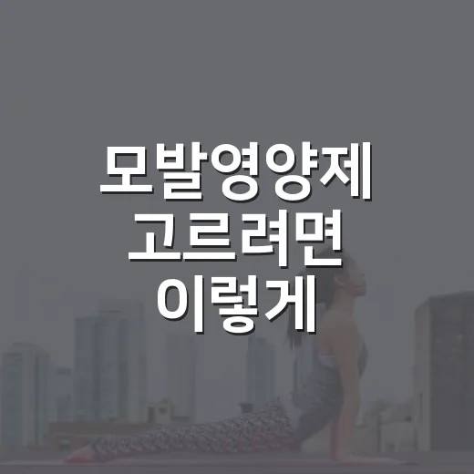 모발영양제 고르려면 이렇게 확인하세요: 성분부터 먹는 기간까지 - 요약