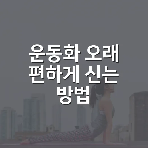 운동화 오래 편하게 신는 방법, 고르기부터 관리까지 이렇게 하면 됩니다 - 요약