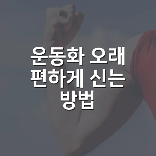 운동화 오래 편하게 신는 방법, 고르기부터 관리까지 이렇게 하면 됩니다 - 요약