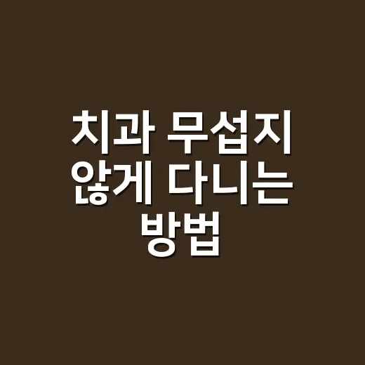 치과 무섭지 않게 다니는 방법, 진료 전후로 챙기면 좋은 것들 - 요약