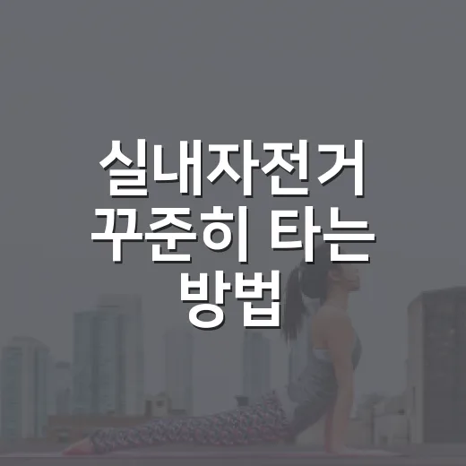 실내자전거 꾸준히 타는 방법, 초보자는 이렇게 시작하면 편해요 - 요약