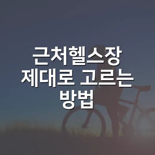 근처헬스장 제대로 고르는 방법, 첫 등록 전에 확인할 것들 - 요약