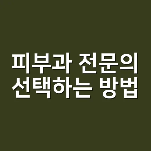 피부과 전문의 선택하는 방법, 이렇게 해보세요 - 요약