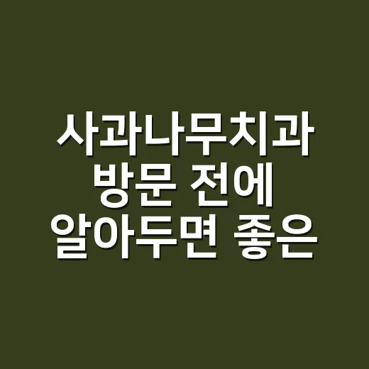 사과나무치과 방문 전에 알아두면 좋은 팁 - 요약