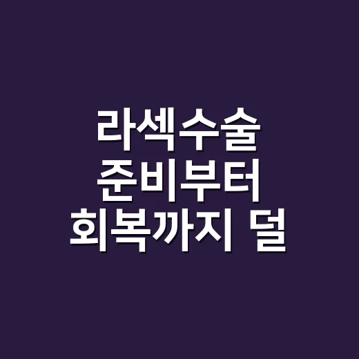 라섹수술 준비부터 회복까지 덜 헤매는 방법 - 요약