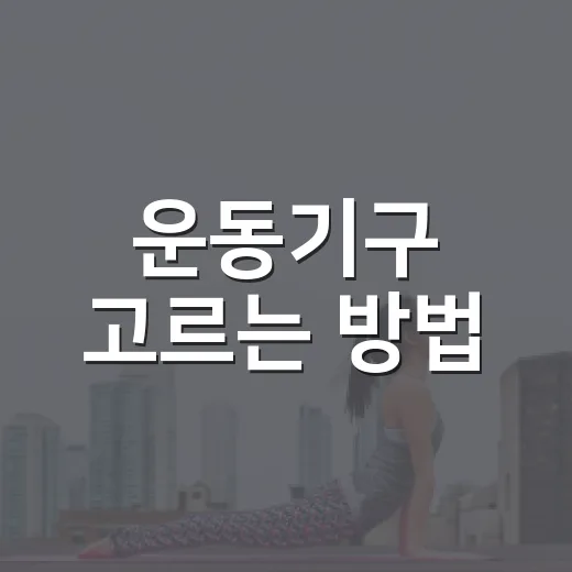 운동기구 고르는 방법, 집에서도 꾸준히 쓰려면 이렇게 시작하세요 - 요약