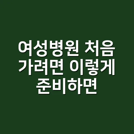 여성병원 처음 가려면 이렇게 준비하면 편해요 - 요약
