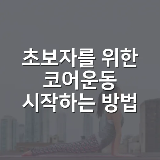 초보자를 위한 코어운동 시작하는 방법, 허리 부담 줄이고 꾸준히 하는 루틴 - 요약