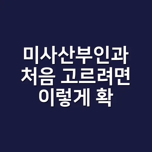 미사산부인과 처음 고르려면 이렇게 확인하세요 - 요약