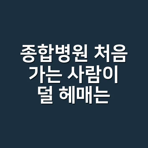 종합병원 처음 가는 사람이 덜 헤매는 방법 - 요약