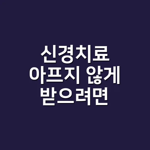 신경치료 아프지 않게 받으려면 이렇게 준비하세요 - 요약