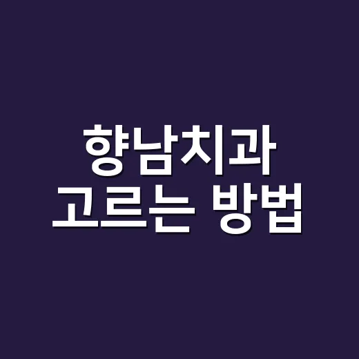 향남치과 고르는 방법, 초보자가 예약 전 확인하면 좋은 것들 - 요약