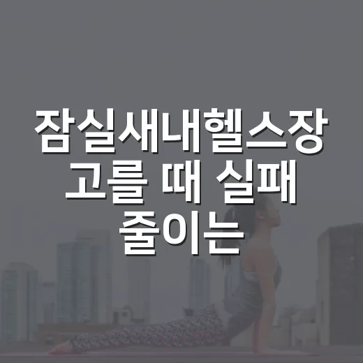 잠실새내헬스장 고를 때 실패 줄이는 방법 - 요약