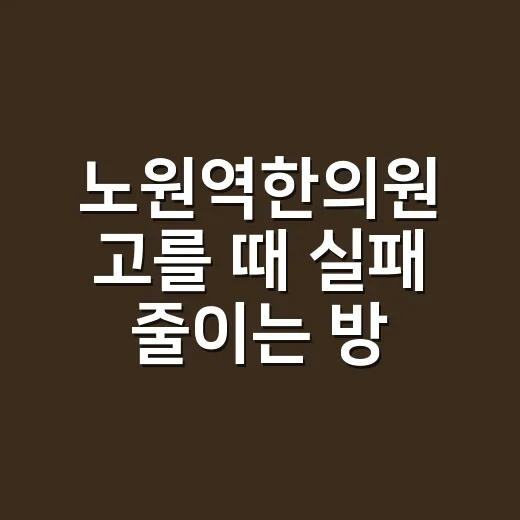 노원역한의원 고를 때 실패 줄이는 방법 - 요약